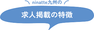 ninatte九州の求人掲載の特徴